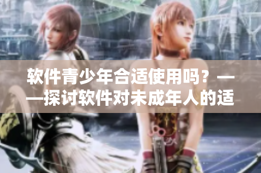软件青少年合适使用吗？——探讨软件对未成年人的适用性