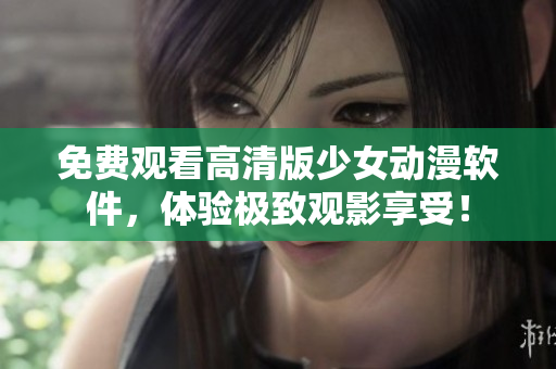 免费观看高清版少女动漫软件，体验极致观影享受！