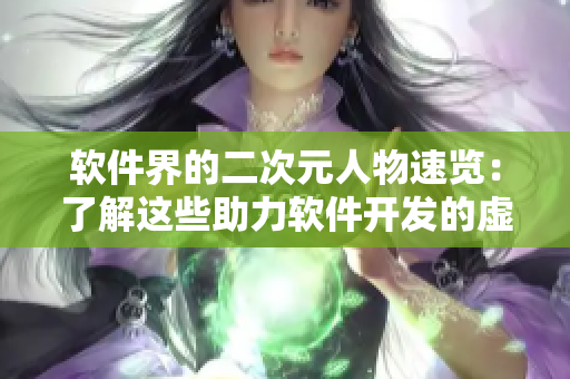 软件界的二次元人物速览：了解这些助力软件开发的虚拟角色