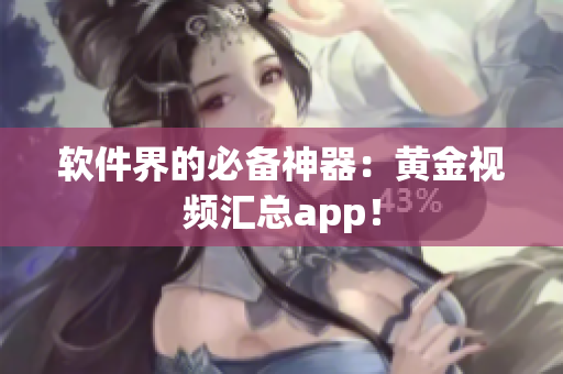 软件界的必备神器：黄金视频汇总app！