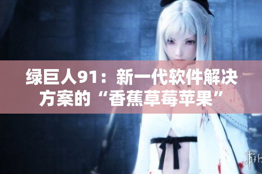 绿巨人91：新一代软件解决方案的“香蕉草莓苹果”