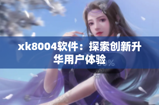 xk8004软件：探索创新升华用户体验