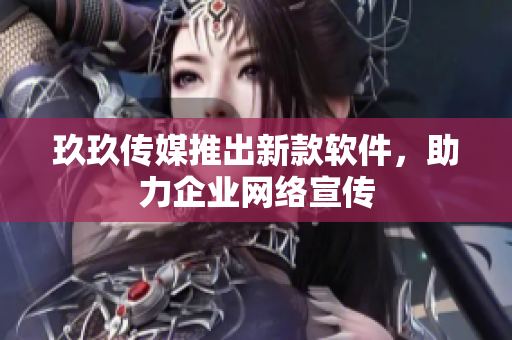 玖玖传媒推出新款软件，助力企业网络宣传