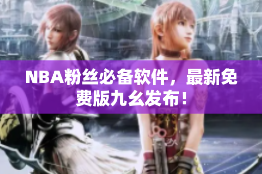NBA粉丝必备软件，最新免费版九幺发布！