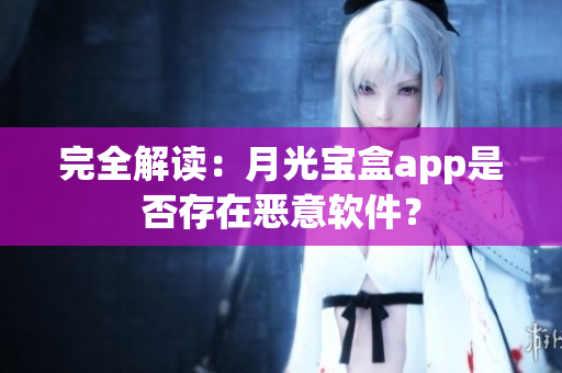 完全解读：月光宝盒app是否存在恶意软件？