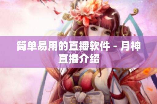 简单易用的直播软件 - 月神直播介绍