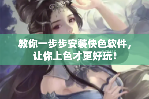 教你一步步安装快色软件，让你上色才更好玩！