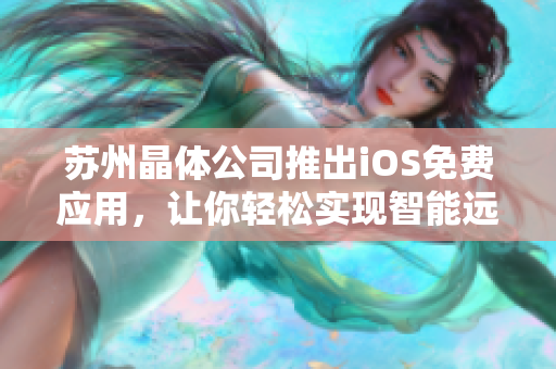 苏州晶体公司推出iOS免费应用，让你轻松实现智能远程控制