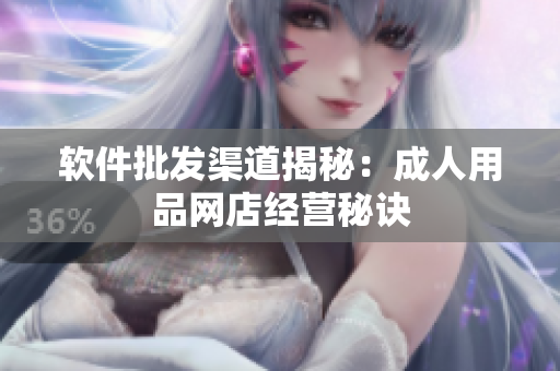 软件批发渠道揭秘：成人用品网店经营秘诀