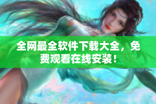 全网最全软件下载大全，免费观看在线安装！