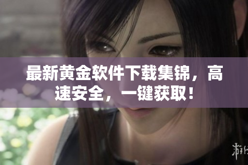 最新黄金软件下载集锦，高速安全，一键获取！