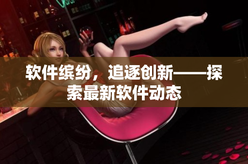 软件缤纷，追逐创新——探索最新软件动态