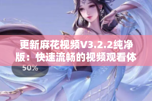 更新麻花视频V3.2.2纯净版：快速流畅的视频观看体验