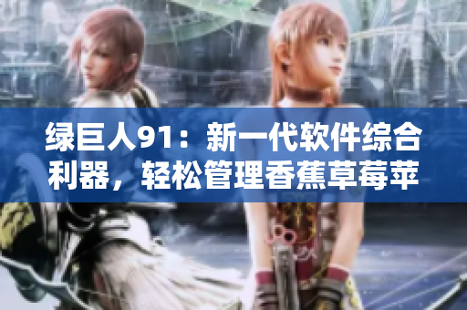 绿巨人91：新一代软件综合利器，轻松管理香蕉草莓苹果般的数据