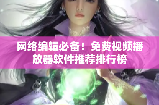 网络编辑必备！免费视频播放器软件推荐排行榜