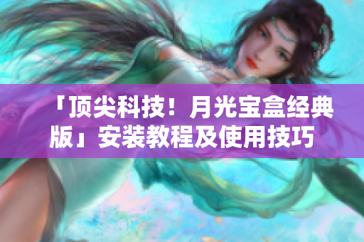 「顶尖科技！月光宝盒经典版」安装教程及使用技巧