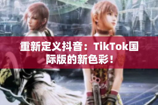 重新定义抖音：TikTok国际版的新色彩！