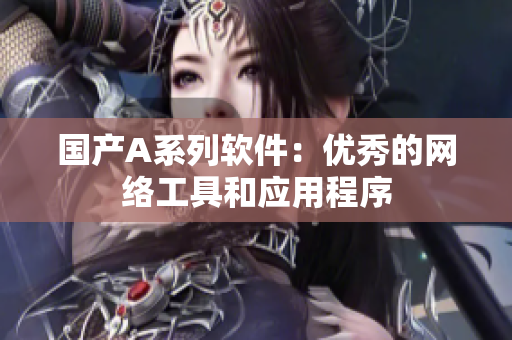 国产A系列软件：优秀的网络工具和应用程序