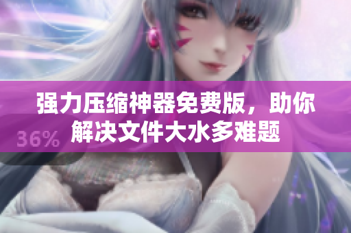 强力压缩神器免费版，助你解决文件大水多难题