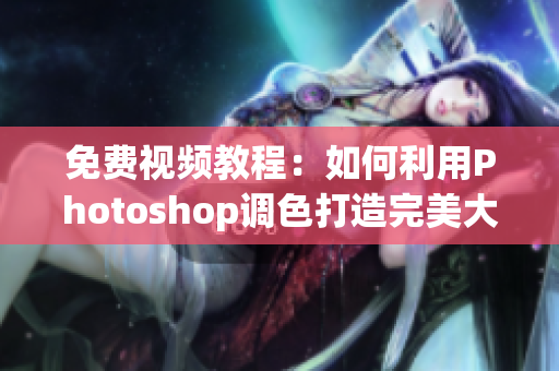 免费视频教程：如何利用Photoshop调色打造完美大片