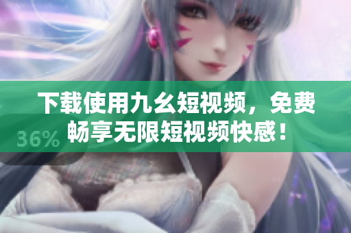 下载使用九幺短视频，免费畅享无限短视频快感！
