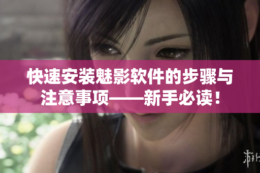 快速安装魅影软件的步骤与注意事项——新手必读！