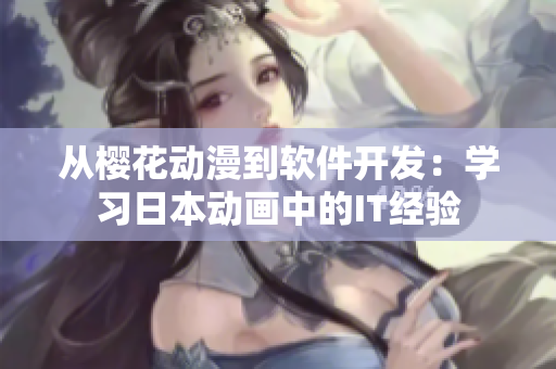 从樱花动漫到软件开发：学习日本动画中的IT经验