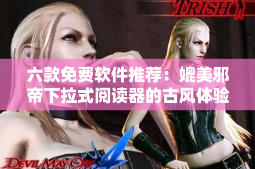六款免费软件推荐：媲美邪帝下拉式阅读器的古风体验！