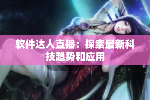 软件达人直播：探索最新科技趋势和应用