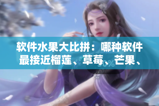 软件水果大比拼：哪种软件最接近榴莲、草莓、芒果、菠萝或香蕉？