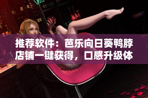 推荐软件：芭乐向日葵鸭脖店铺一键获得，口感升级体验！