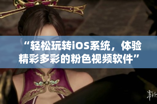 “轻松玩转iOS系统，体验精彩多彩的粉色视频软件”