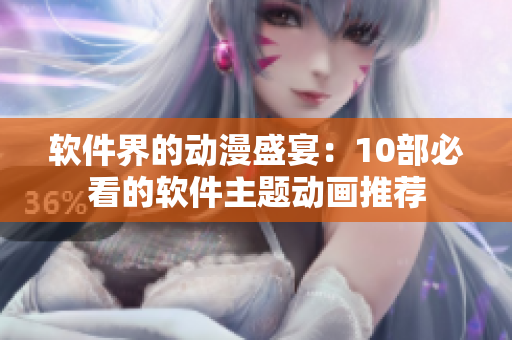 软件界的动漫盛宴：10部必看的软件主题动画推荐