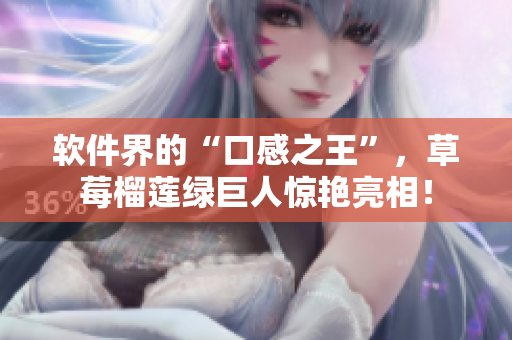 软件界的“口感之王”，草莓榴莲绿巨人惊艳亮相！