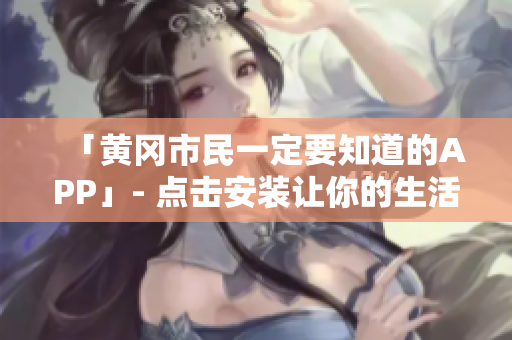 「黄冈市民一定要知道的APP」- 点击安装让你的生活更轻松