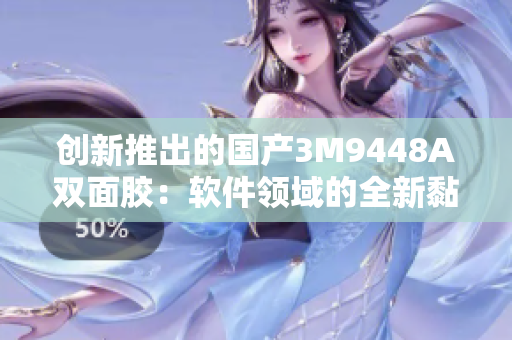 创新推出的国产3M9448A双面胶：软件领域的全新黏合解决方案