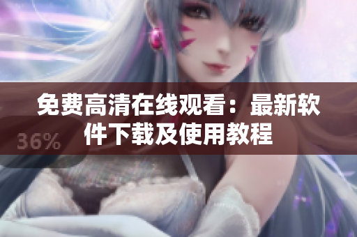免费高清在线观看：最新软件下载及使用教程