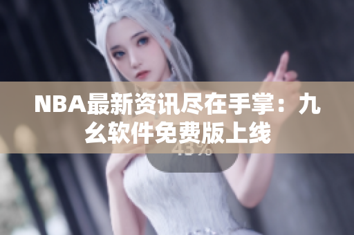 NBA最新资讯尽在手掌：九幺软件免费版上线