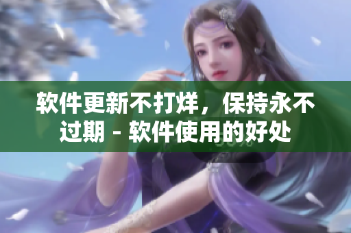 软件更新不打烊，保持永不过期 - 软件使用的好处
