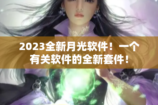 2023全新月光软件！一个有关软件的全新套件！