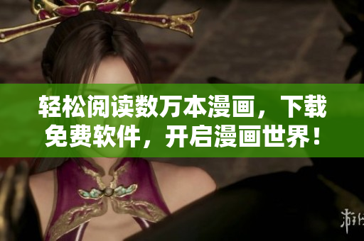 轻松阅读数万本漫画，下载免费软件，开启漫画世界！