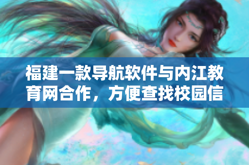 福建一款导航软件与内江教育网合作，方便查找校园信息