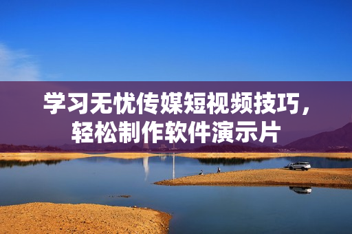 学习无忧传媒短视频技巧，轻松制作软件演示片