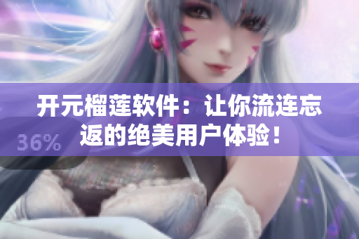 开元榴莲软件：让你流连忘返的绝美用户体验！