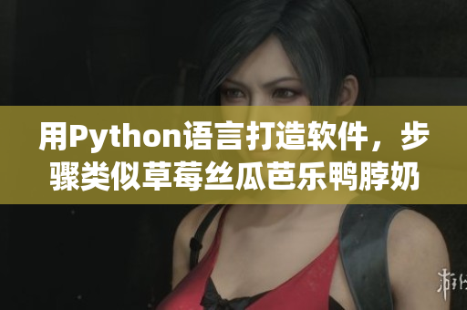 用Python语言打造软件，步骤类似草莓丝瓜芭乐鸭脖奶茶