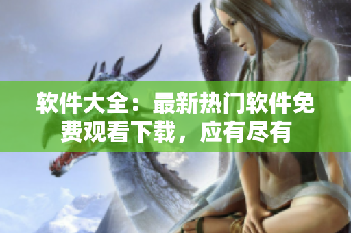 软件大全：最新热门软件免费观看下载，应有尽有