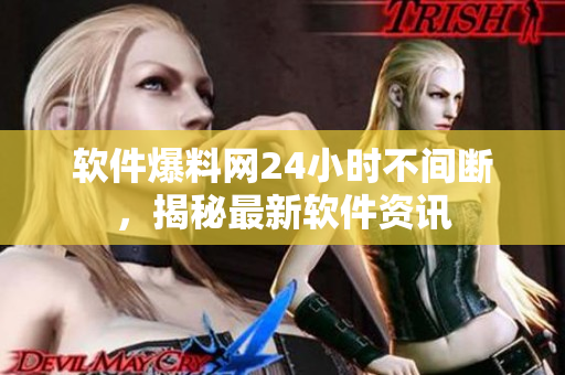 软件爆料网24小时不间断，揭秘最新软件资讯