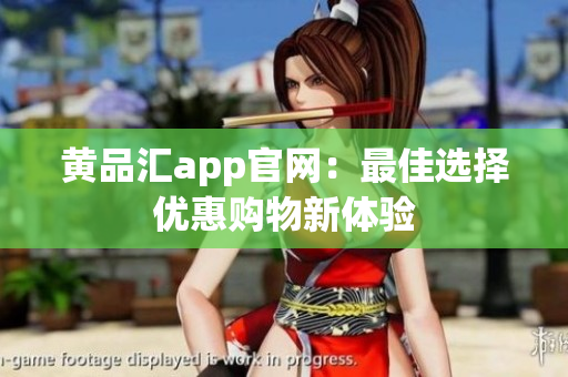 黄品汇app官网：最佳选择优惠购物新体验