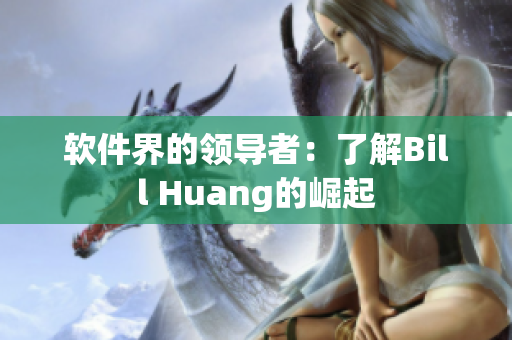 软件界的领导者：了解Bill Huang的崛起