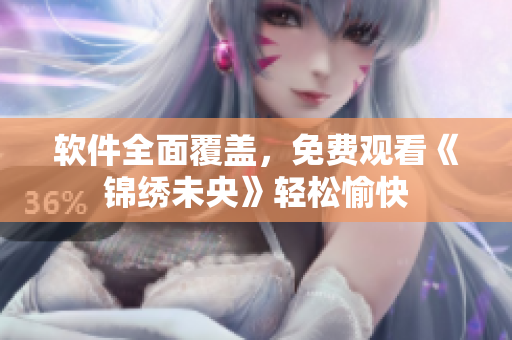 软件全面覆盖，免费观看《锦绣未央》轻松愉快